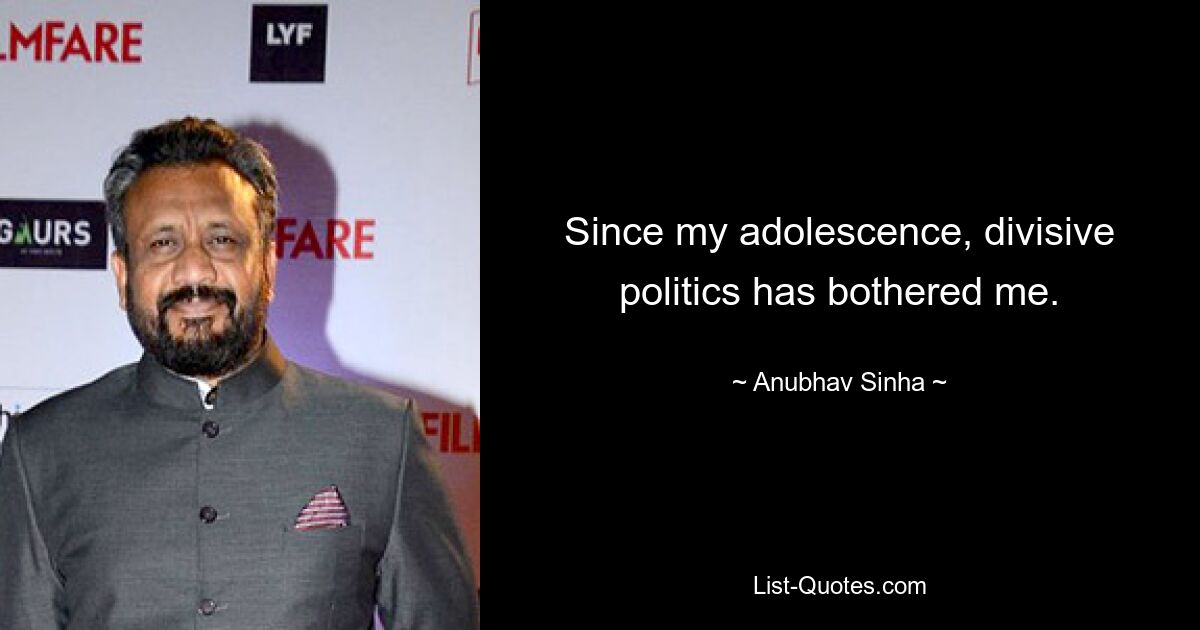 Since my adolescence, divisive politics has bothered me. — © Anubhav Sinha