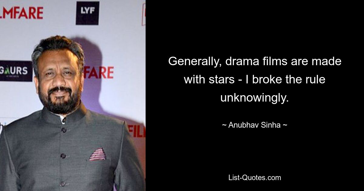 Generally, drama films are made with stars - I broke the rule unknowingly. — © Anubhav Sinha