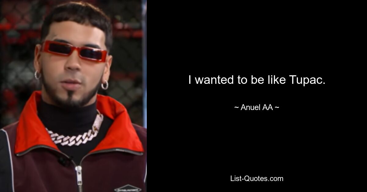 I wanted to be like Tupac. — © Anuel AA