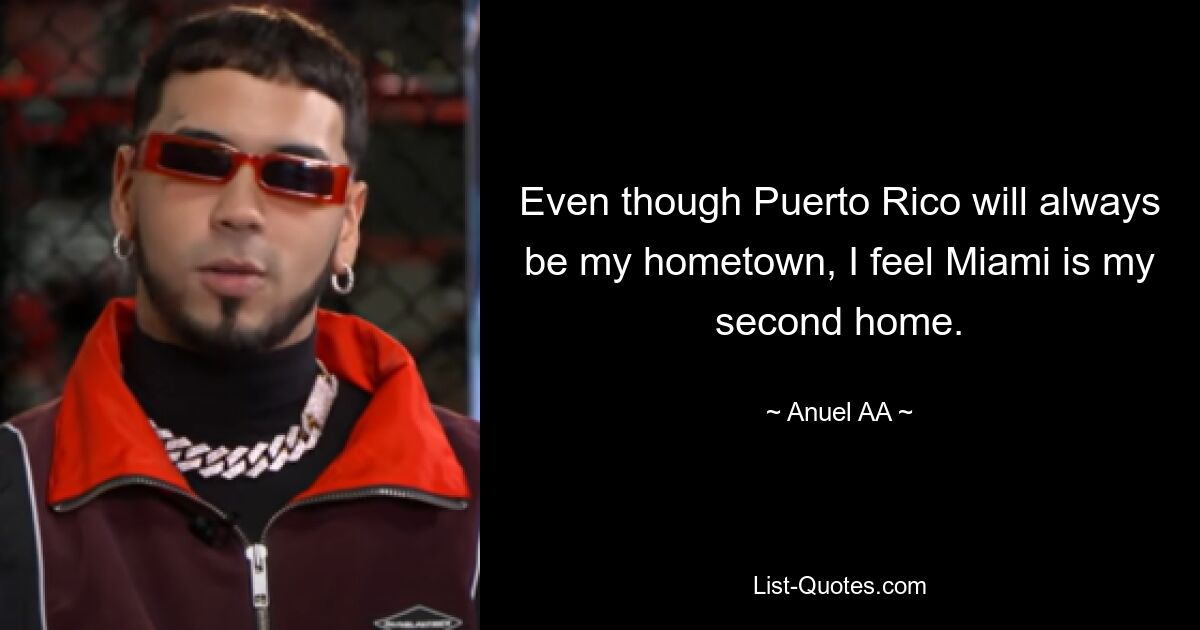 Even though Puerto Rico will always be my hometown, I feel Miami is my second home. — © Anuel AA