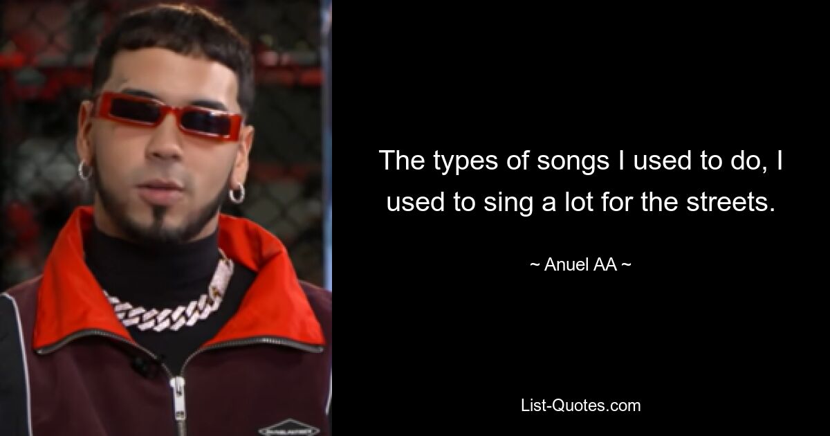 The types of songs I used to do, I used to sing a lot for the streets. — © Anuel AA