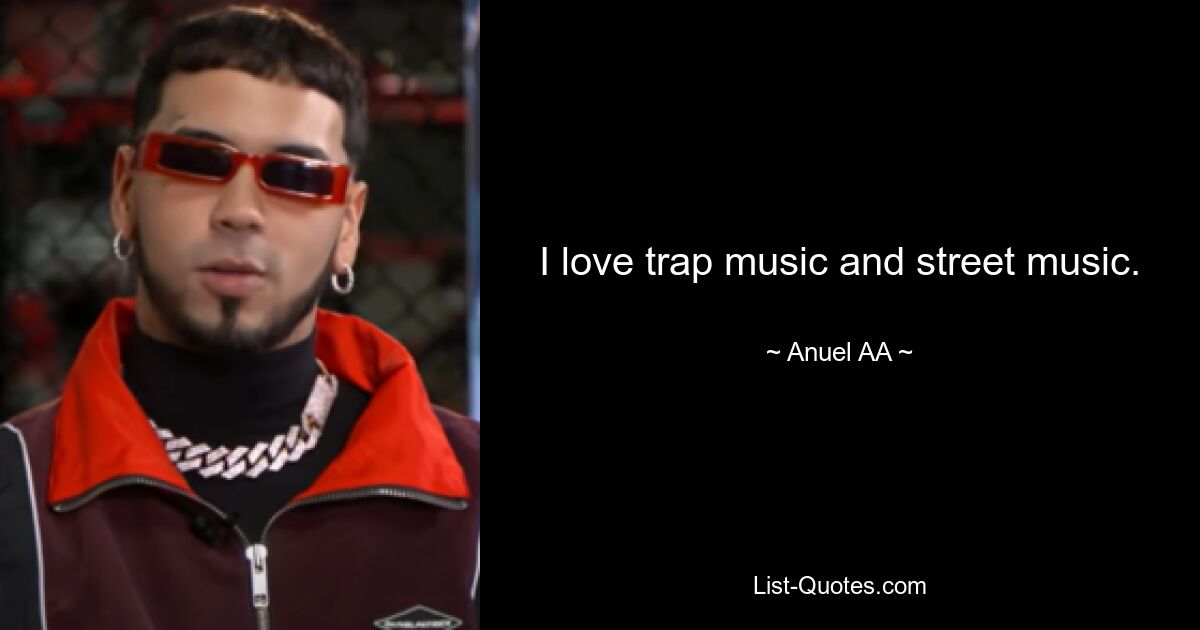 I love trap music and street music. — © Anuel AA