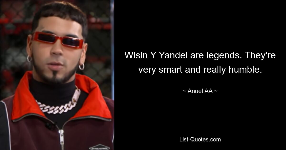 Wisin Y Yandel are legends. They're very smart and really humble. — © Anuel AA