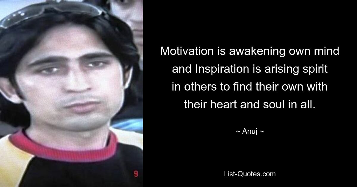 Motivation is awakening own mind and Inspiration is arising spirit in others to find their own with their heart and soul in all. — © Anuj