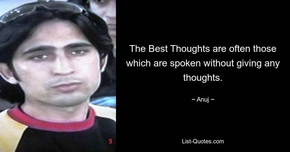 The Best Thoughts are often those which are spoken without giving any thoughts. — © Anuj