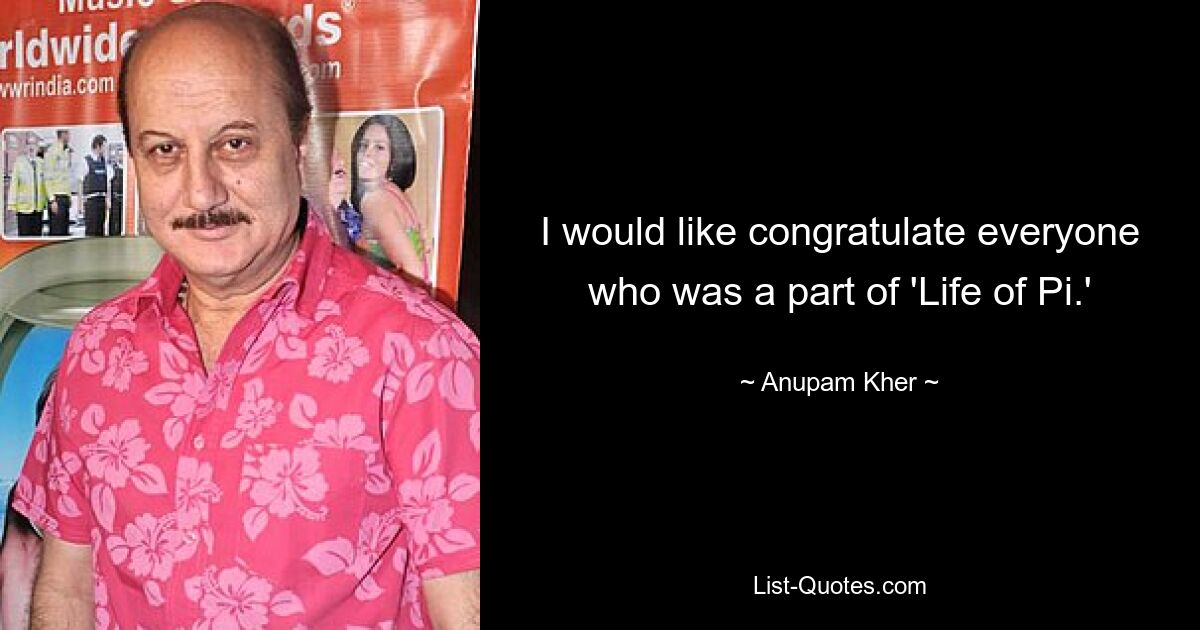 I would like congratulate everyone who was a part of 'Life of Pi.' — © Anupam Kher