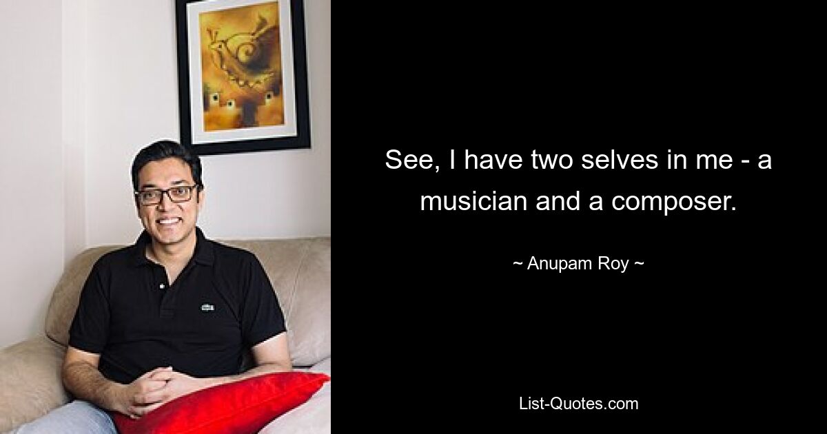 See, I have two selves in me - a musician and a composer. — © Anupam Roy