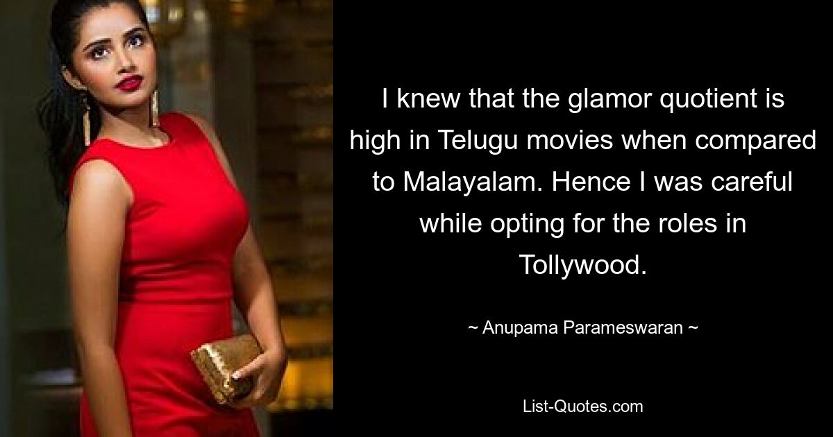 Ich wusste, dass der Glamour-Quotient in Telugu-Filmen im Vergleich zu Malayalam-Filmen hoch ist. Daher war ich bei der Auswahl der Rollen in Tollywood vorsichtig. — © Anupama Parameswaran 