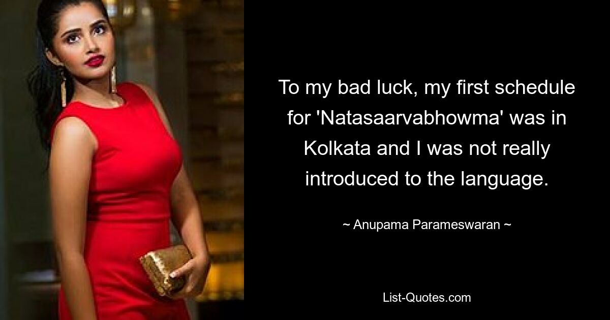 To my bad luck, my first schedule for 'Natasaarvabhowma' was in Kolkata and I was not really introduced to the language. — © Anupama Parameswaran