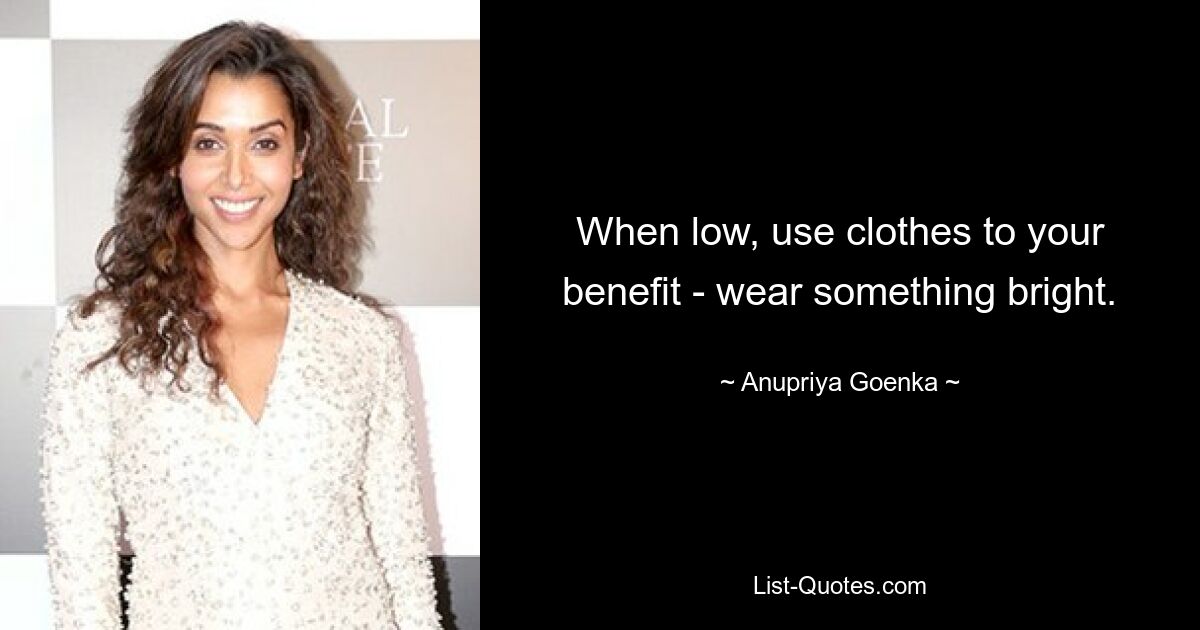 When low, use clothes to your benefit - wear something bright. — © Anupriya Goenka