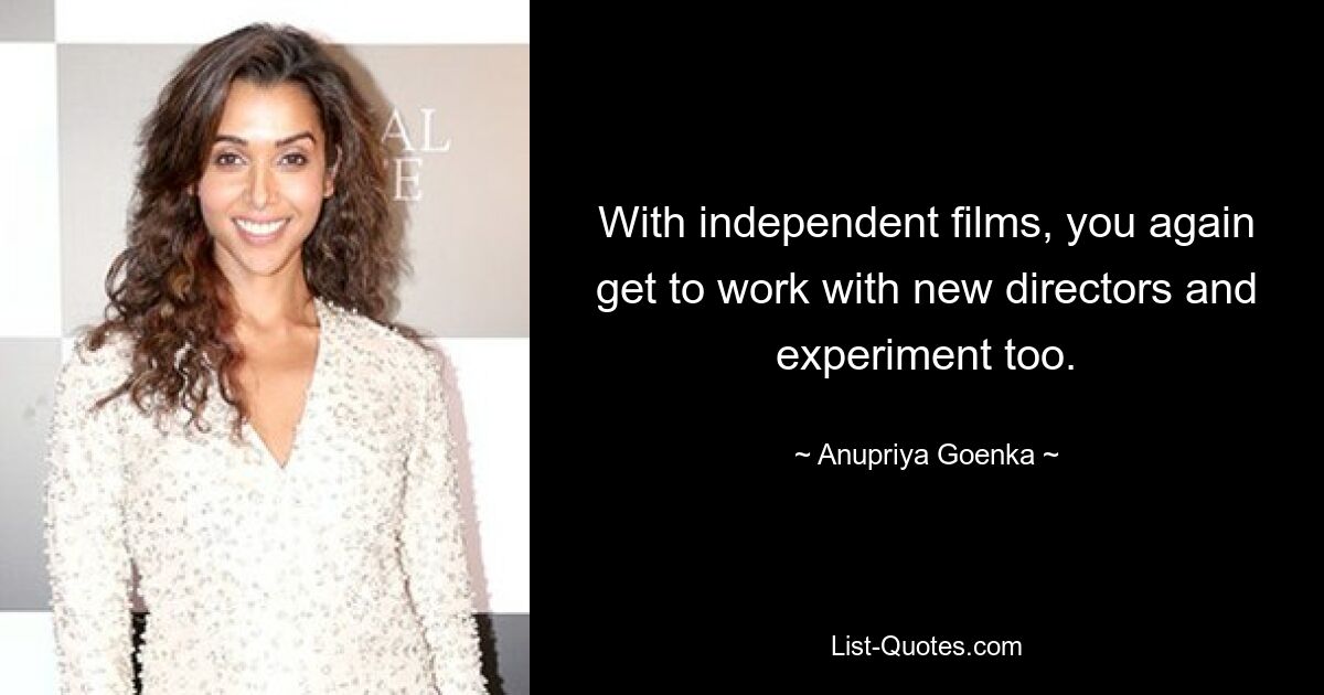 With independent films, you again get to work with new directors and experiment too. — © Anupriya Goenka