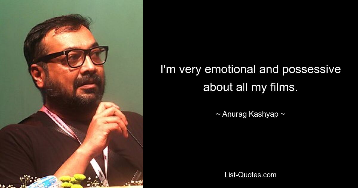 I'm very emotional and possessive about all my films. — © Anurag Kashyap