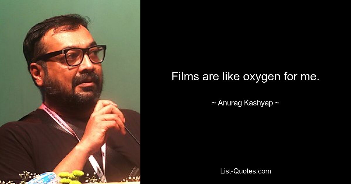 Films are like oxygen for me. — © Anurag Kashyap