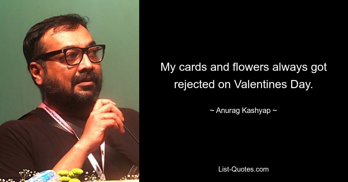 My cards and flowers always got rejected on Valentines Day. — © Anurag Kashyap