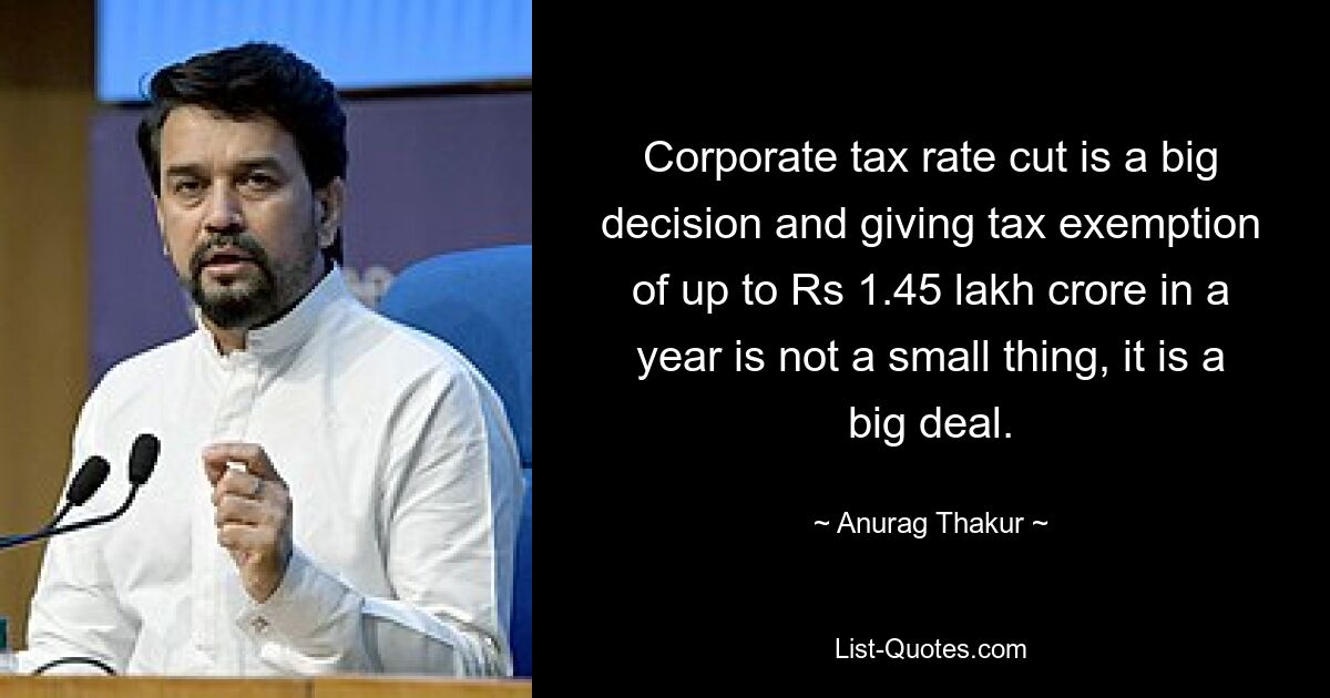 Corporate tax rate cut is a big decision and giving tax exemption of up to Rs 1.45 lakh crore in a year is not a small thing, it is a big deal. — © Anurag Thakur