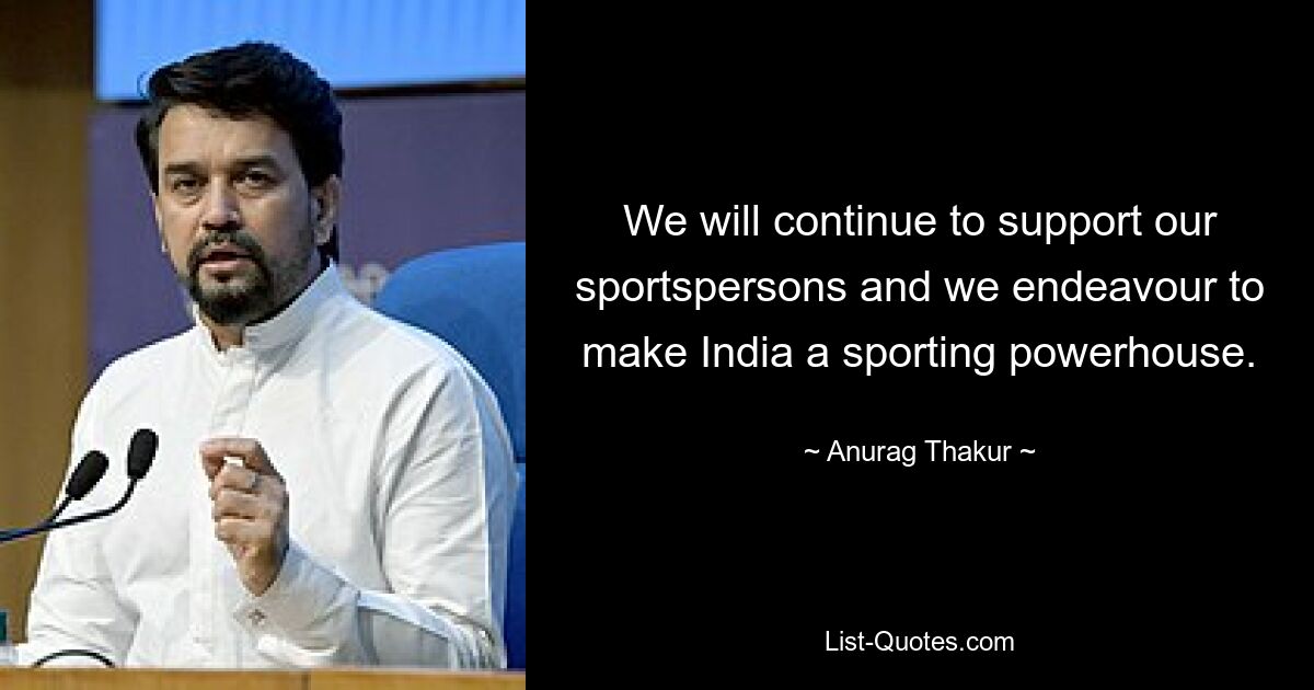 We will continue to support our sportspersons and we endeavour to make India a sporting powerhouse. — © Anurag Thakur