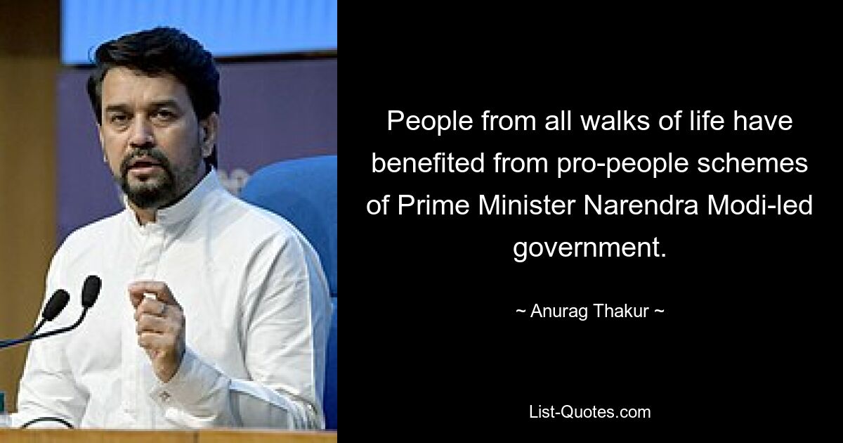 People from all walks of life have benefited from pro-people schemes of Prime Minister Narendra Modi-led government. — © Anurag Thakur