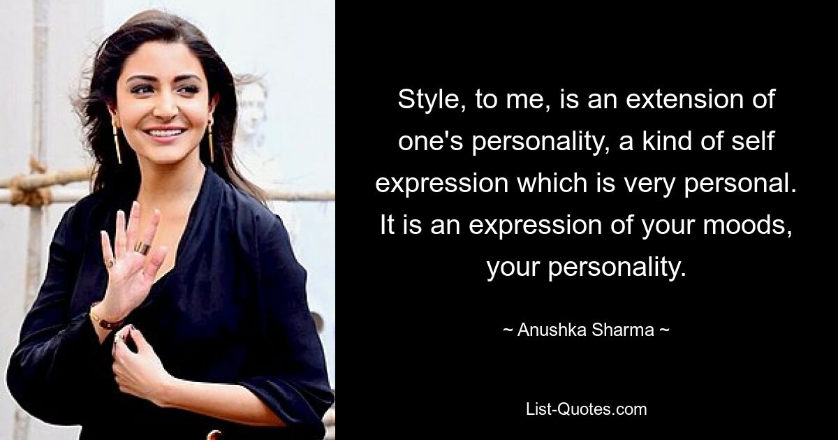 Style, to me, is an extension of one's personality, a kind of self expression which is very personal. It is an expression of your moods, your personality. — © Anushka Sharma