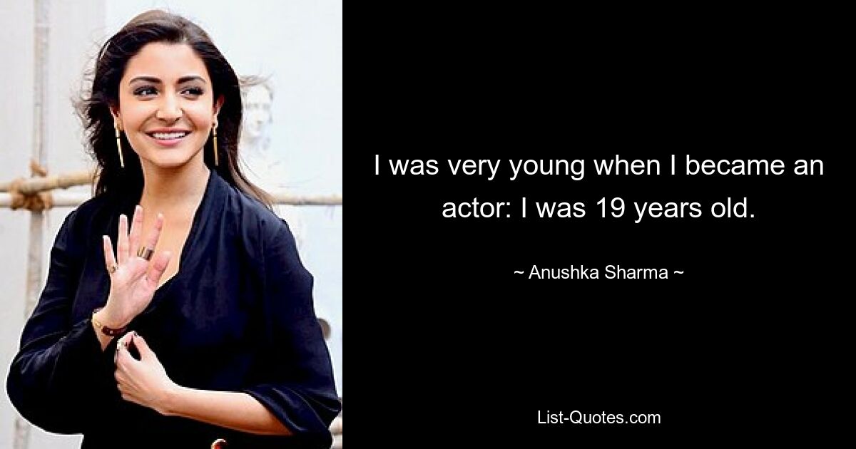 I was very young when I became an actor: I was 19 years old. — © Anushka Sharma