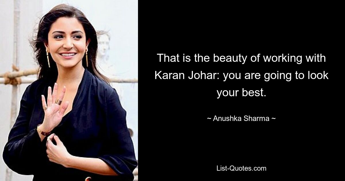 That is the beauty of working with Karan Johar: you are going to look your best. — © Anushka Sharma