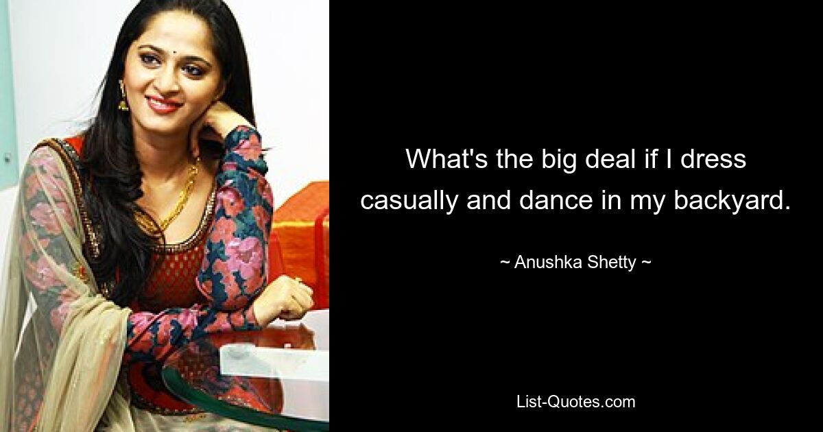 What's the big deal if I dress casually and dance in my backyard. — © Anushka Shetty