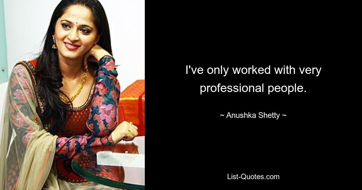 I've only worked with very professional people. — © Anushka Shetty