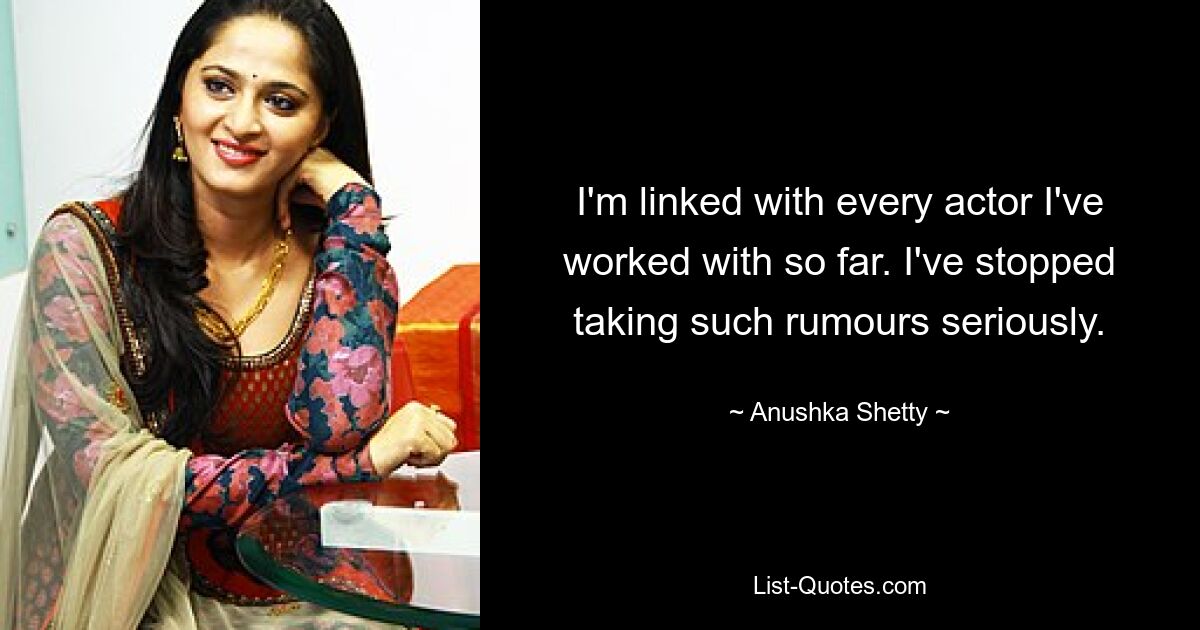 I'm linked with every actor I've worked with so far. I've stopped taking such rumours seriously. — © Anushka Shetty