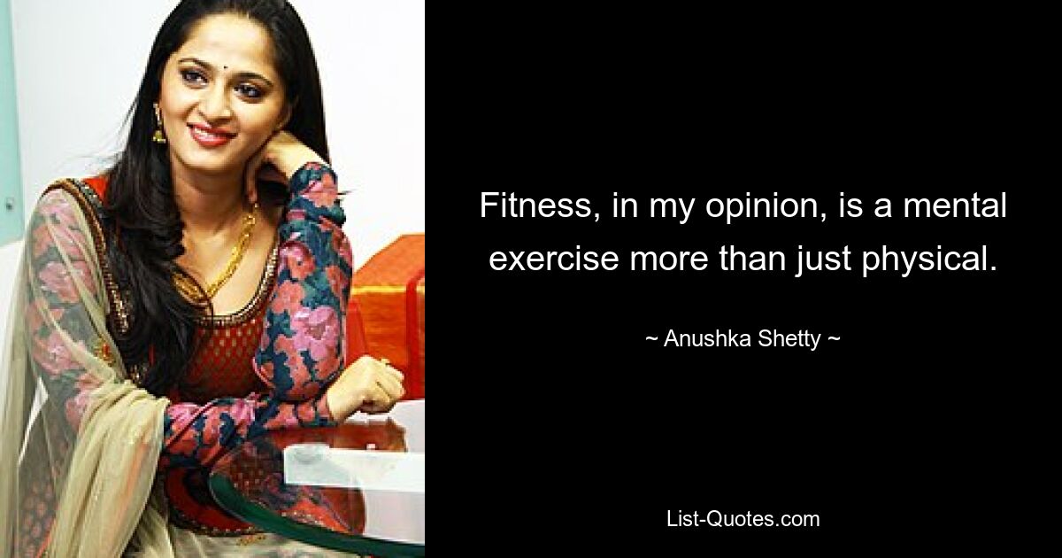 Fitness, in my opinion, is a mental exercise more than just physical. — © Anushka Shetty