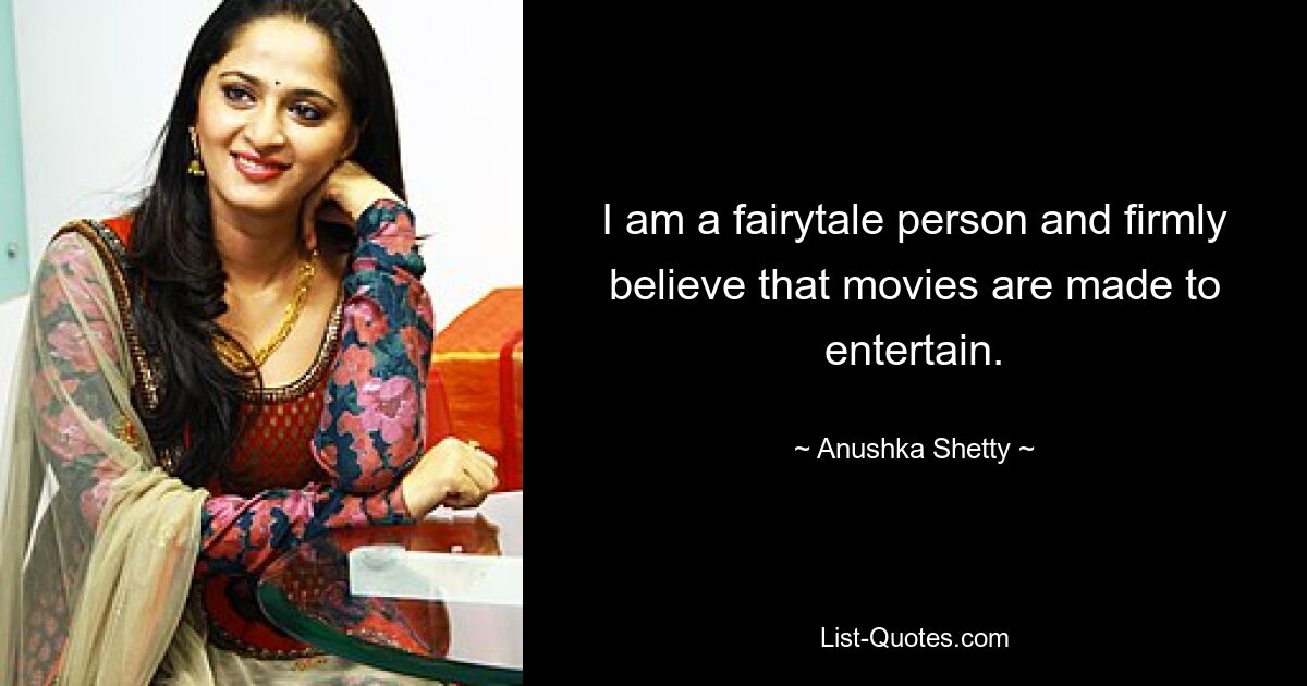 I am a fairytale person and firmly believe that movies are made to entertain. — © Anushka Shetty