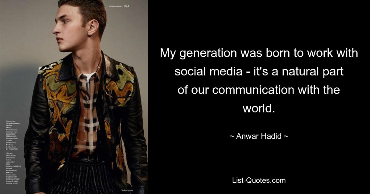 My generation was born to work with social media - it's a natural part of our communication with the world. — © Anwar Hadid