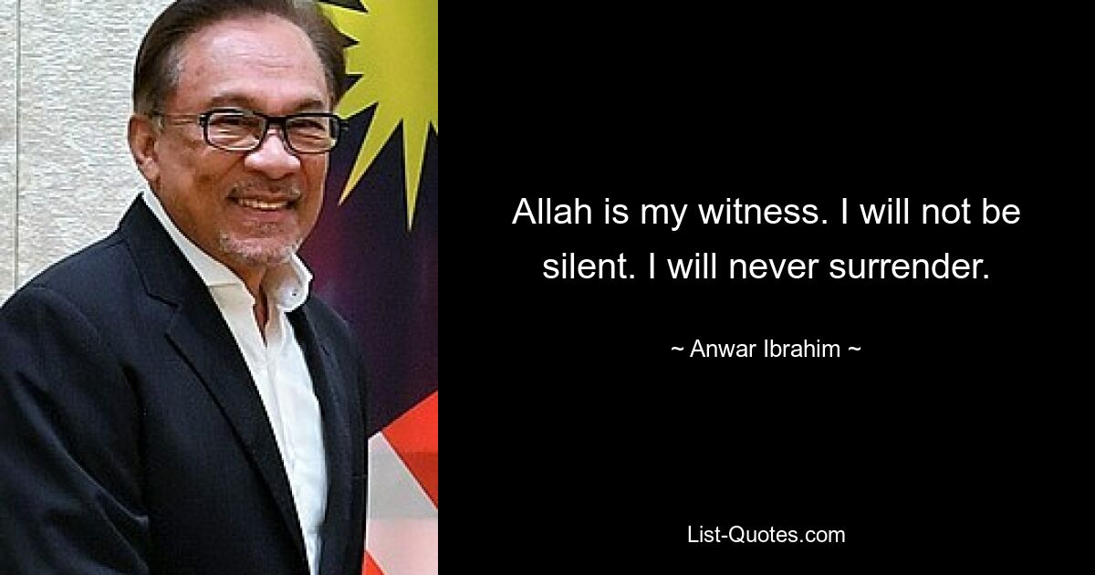 Allah is my witness. I will not be silent. I will never surrender. — © Anwar Ibrahim