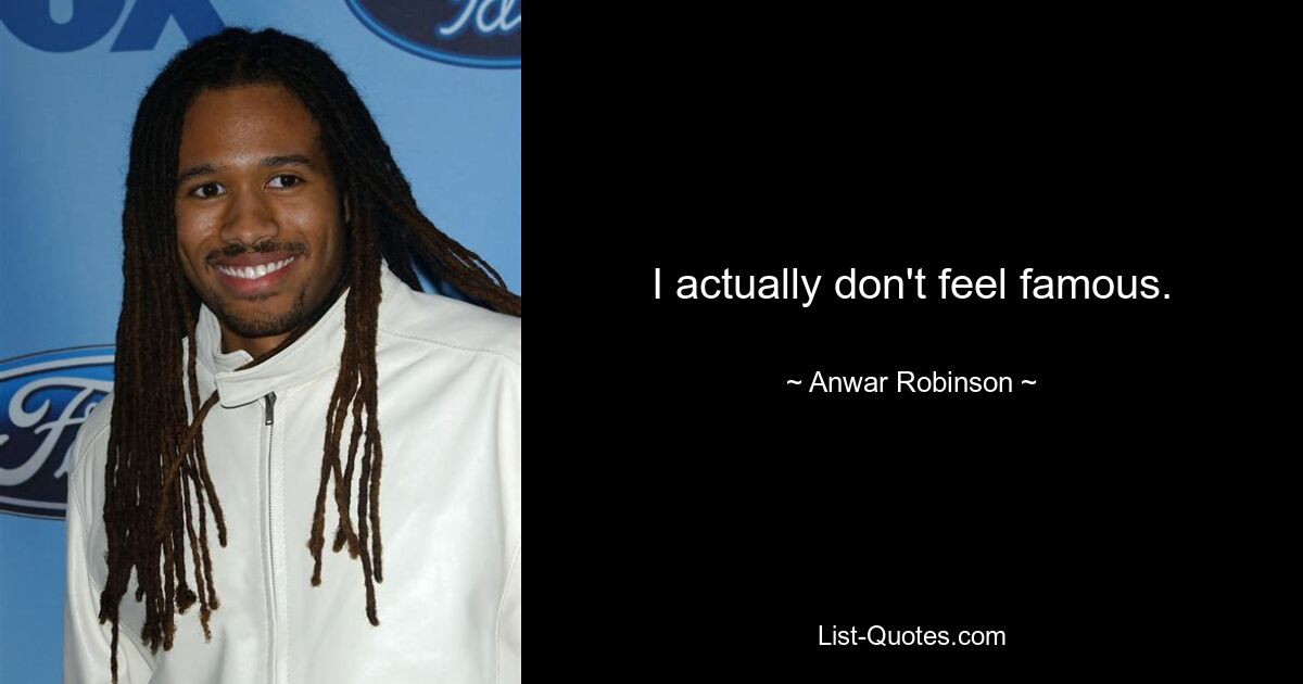 I actually don't feel famous. — © Anwar Robinson