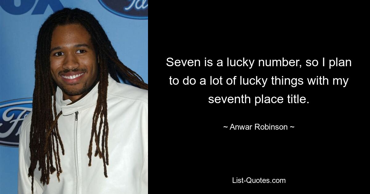 Seven is a lucky number, so I plan to do a lot of lucky things with my seventh place title. — © Anwar Robinson