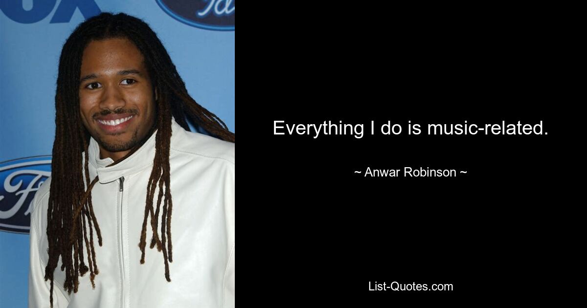 Everything I do is music-related. — © Anwar Robinson