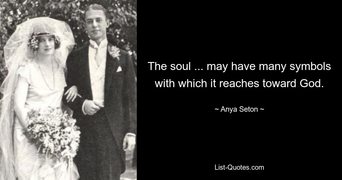 The soul ... may have many symbols with which it reaches toward God. — © Anya Seton