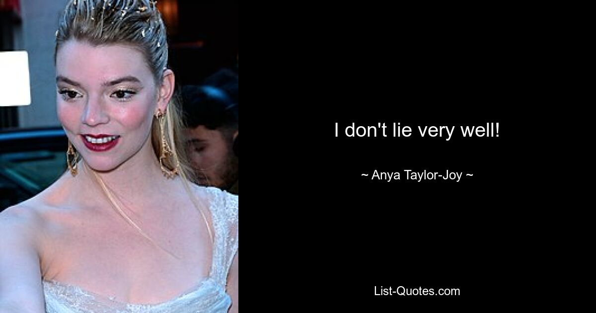 I don't lie very well! — © Anya Taylor-Joy