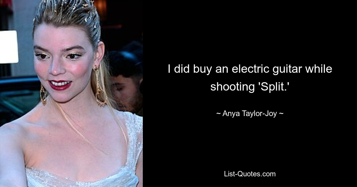 I did buy an electric guitar while shooting 'Split.' — © Anya Taylor-Joy