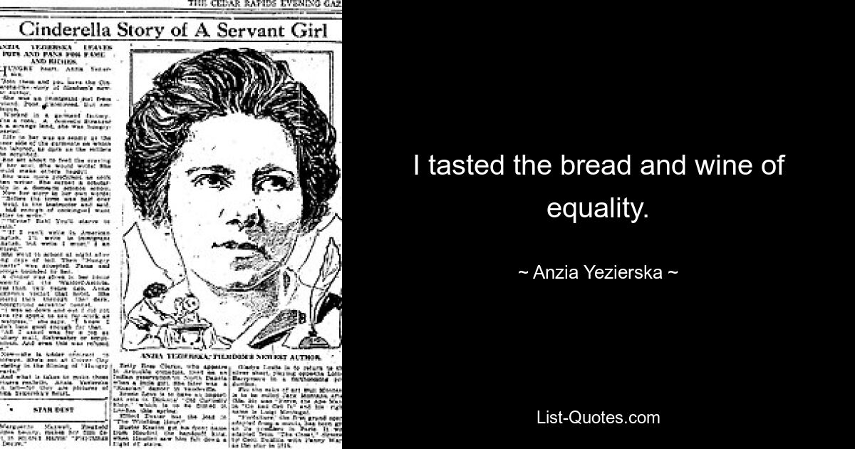 I tasted the bread and wine of equality. — © Anzia Yezierska