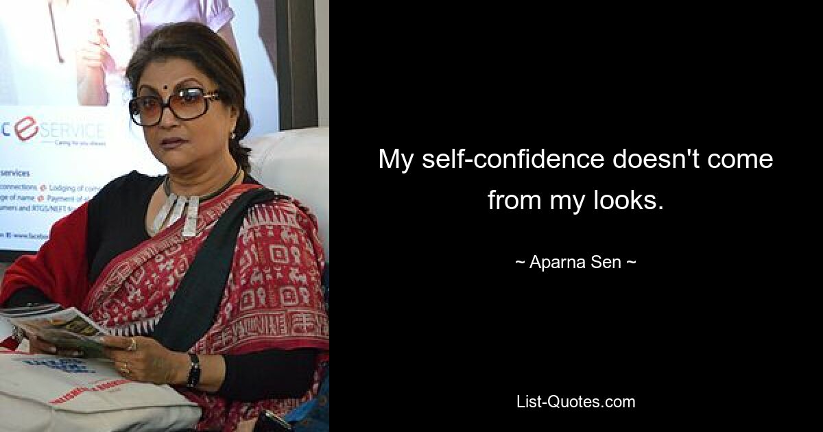 My self-confidence doesn't come from my looks. — © Aparna Sen