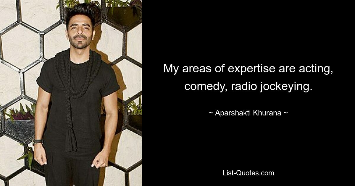 My areas of expertise are acting, comedy, radio jockeying. — © Aparshakti Khurana