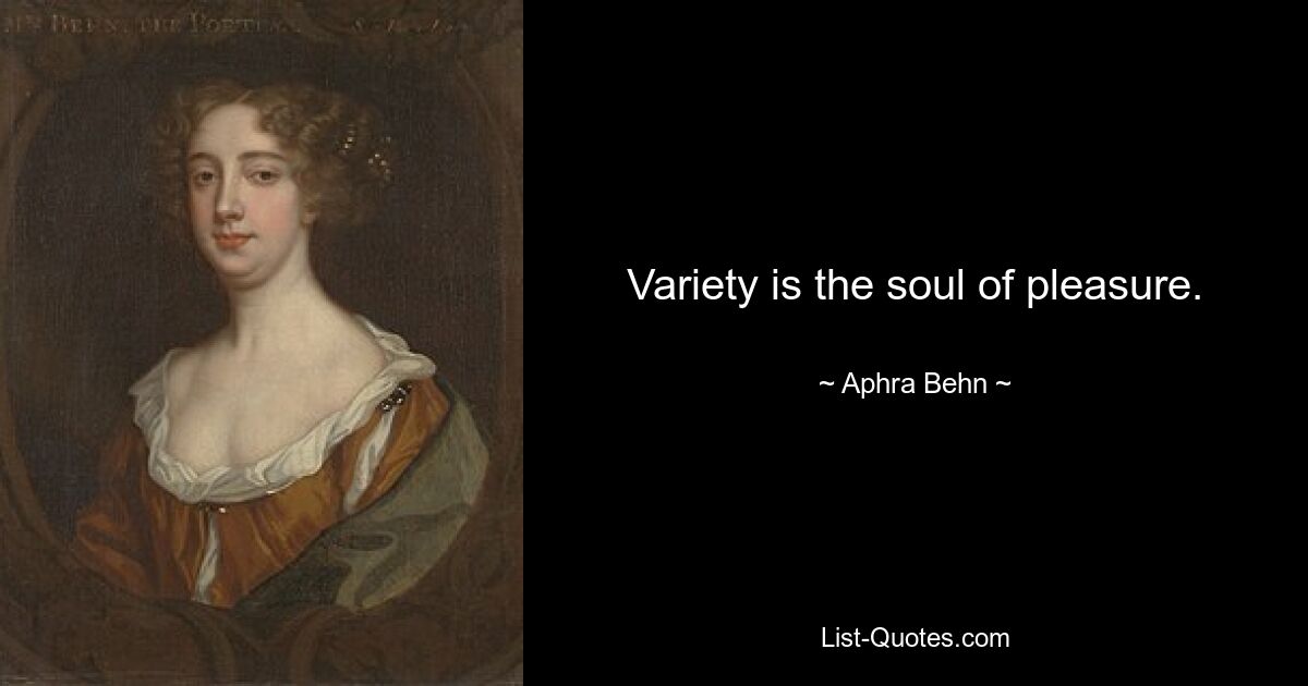 Variety is the soul of pleasure. — © Aphra Behn