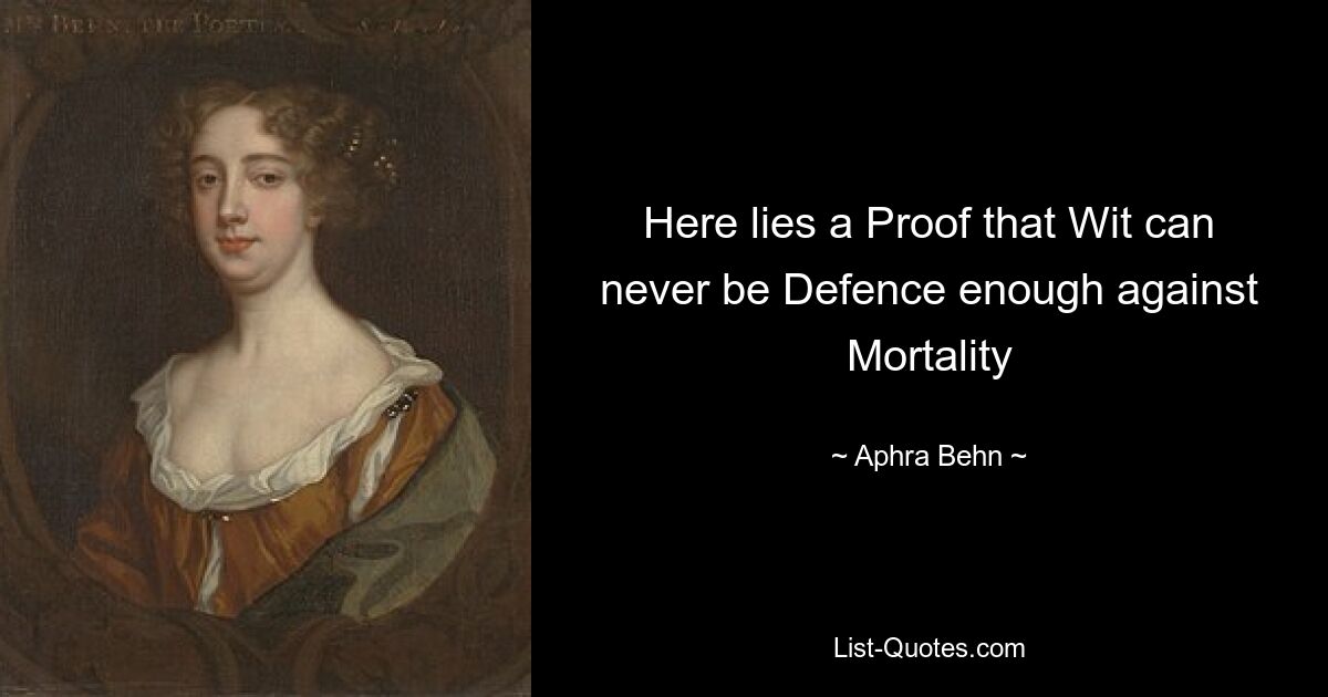 Here lies a Proof that Wit can never be Defence enough against Mortality — © Aphra Behn