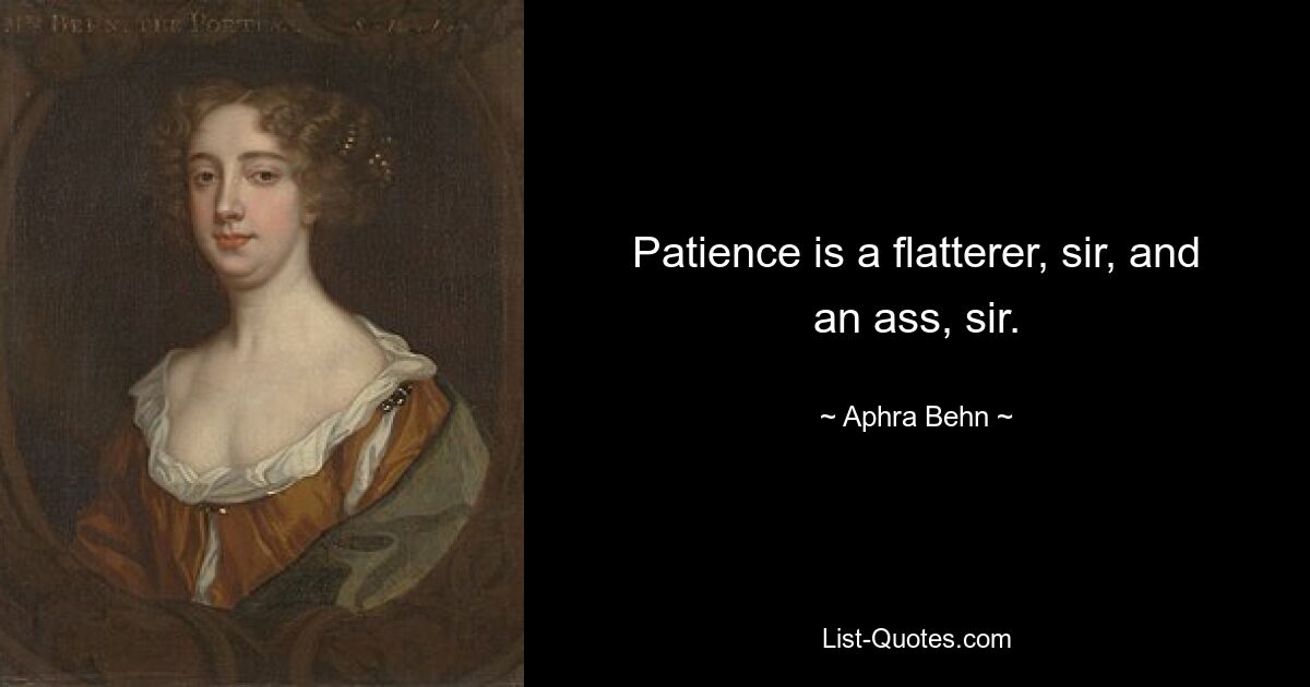 Patience is a flatterer, sir, and an ass, sir. — © Aphra Behn