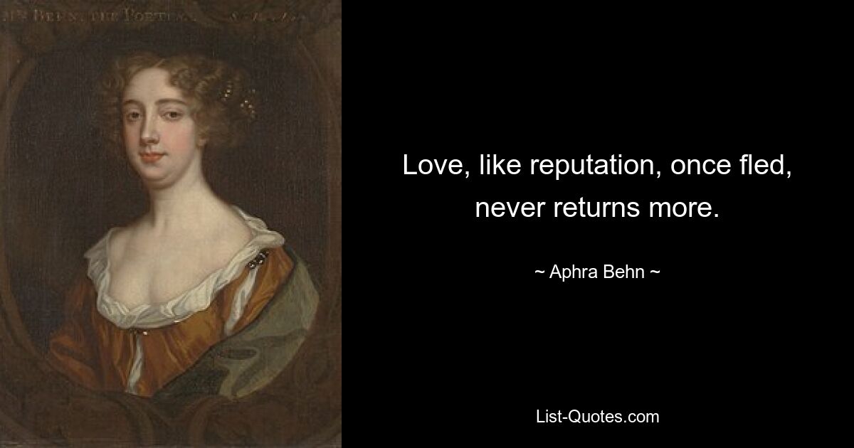 Love, like reputation, once fled, never returns more. — © Aphra Behn