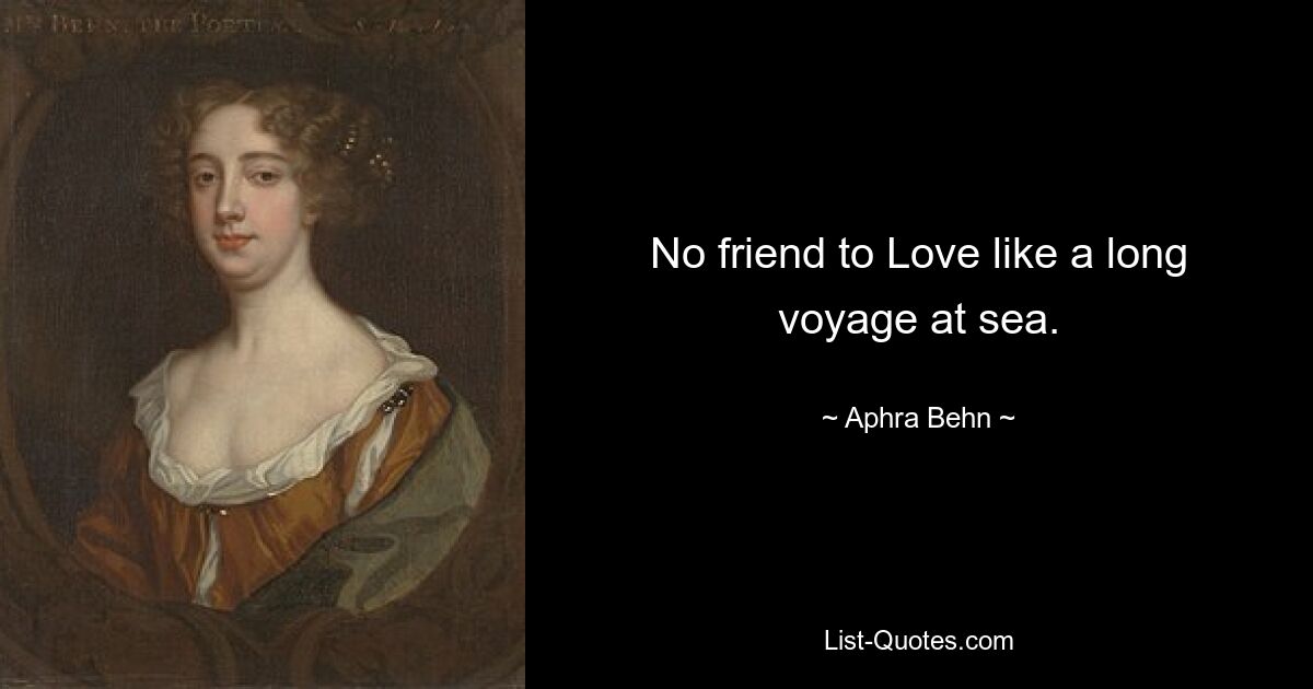 No friend to Love like a long voyage at sea. — © Aphra Behn