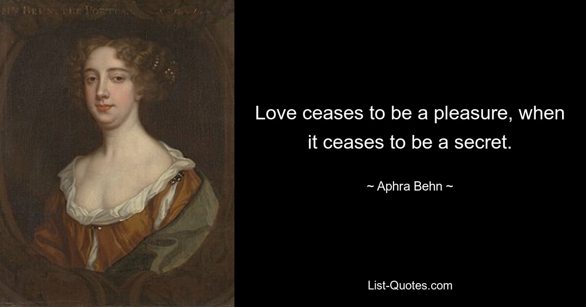 Love ceases to be a pleasure, when it ceases to be a secret. — © Aphra Behn