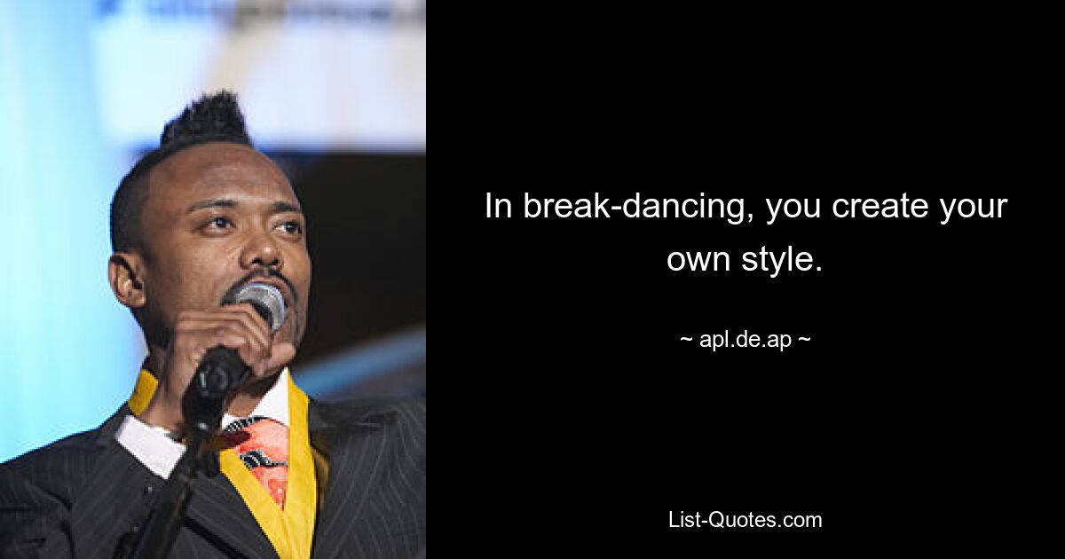 In break-dancing, you create your own style. — © apl.de.ap