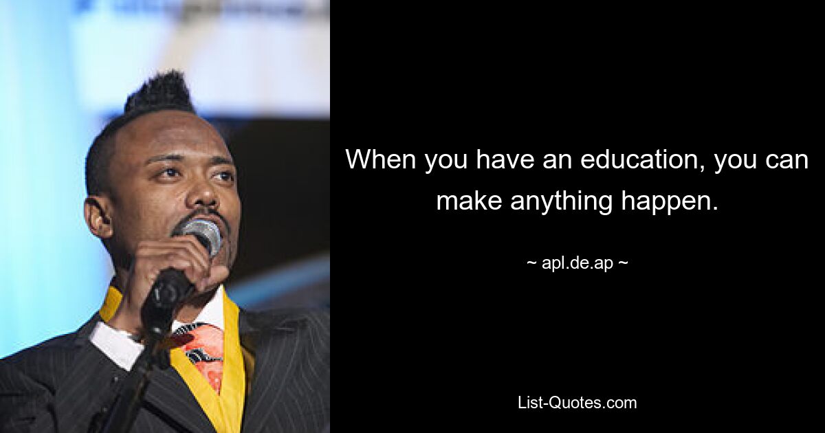 When you have an education, you can make anything happen. — © apl.de.ap