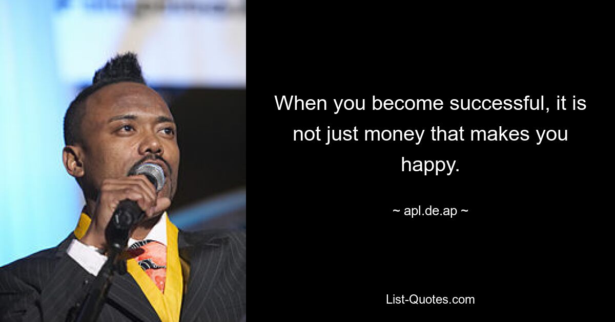 When you become successful, it is not just money that makes you happy. — © apl.de.ap