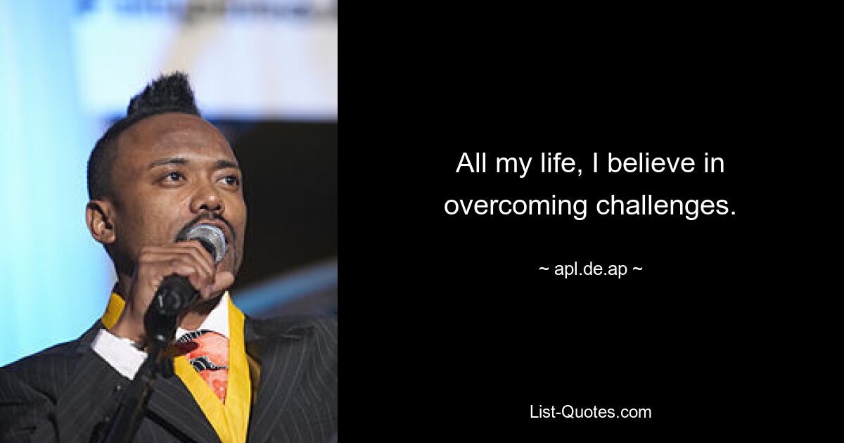 All my life, I believe in overcoming challenges. — © apl.de.ap